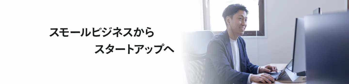 スモールビシネスからスタートアップへ