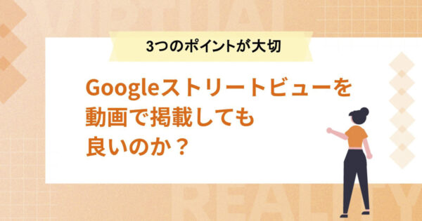 Googleストリートビューを動画で掲載しても良いのか？【３つのポイントが大切】