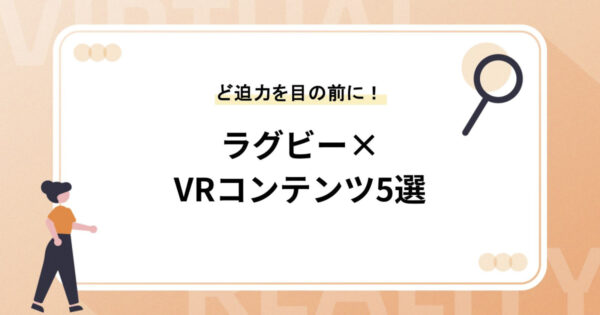 ラグビー×VRコンテンツ5選【ラグビーのど迫力を目の前に！】