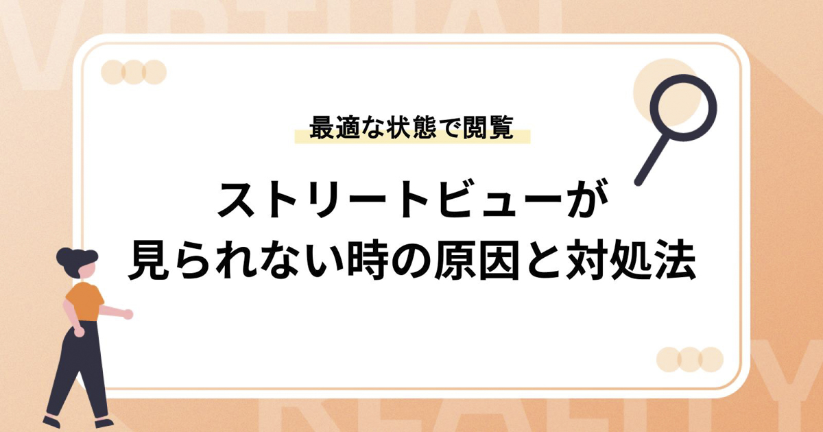 ストリートビューが見られない時の原因と対処法【最適な状態を保ってサクサク閲覧】