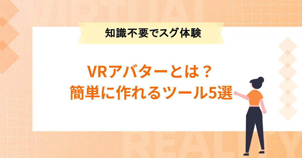 VRアバターとは？簡単に作れるツール5選【知識不要でスグ体験】