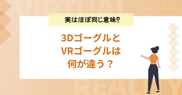 3DゴーグルとVRゴーグルは何が違うのか？【実はほとんど同じ意味!?】