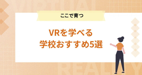VRを学べる学校おすすめ5選【VRクリエイターはここで育つ】