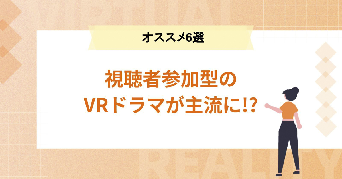 視聴者参加型のVRドラマが主流に!?【オススメ6選】