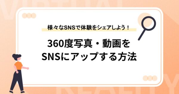 360度写真・動画をSNSにアップする方法【様々なSNSで体験をシェアしよう！】