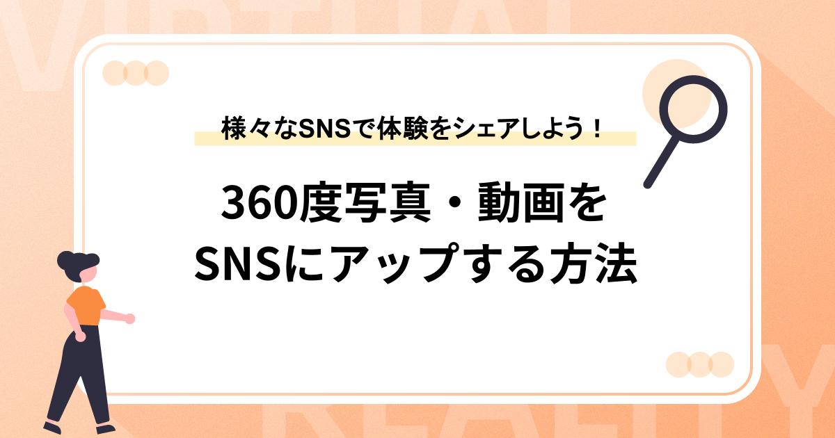360度写真・動画をSNSにアップする方法【様々なSNSで体験をシェアしよう!】