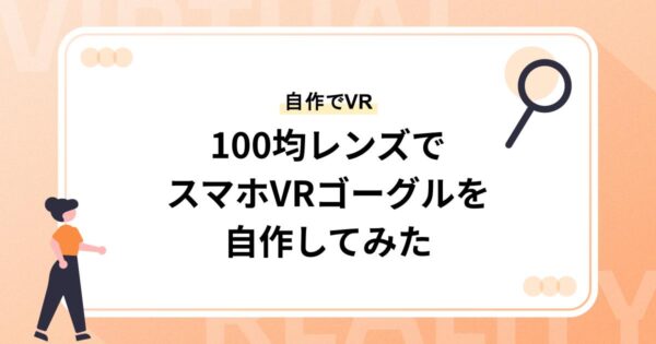 100均レンズでスマホVRゴーグルを自作してみた