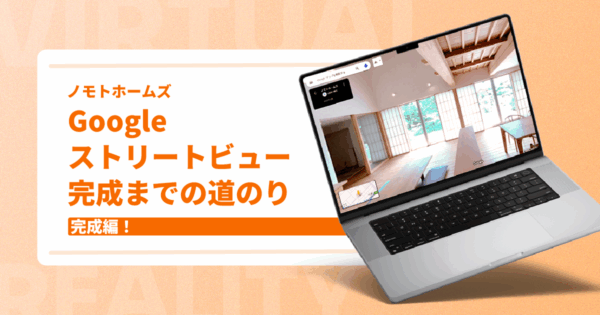 完成編! Googleストリートビュー完成までの道のり【ノモトホームズ様】