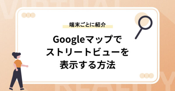 Googleマップでストリートビューを表示する方法【スマホ&PCそれぞれ紹介】