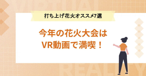 今年の花火大会はVR動画で満喫！【打ち上げ花火オススメ7選】