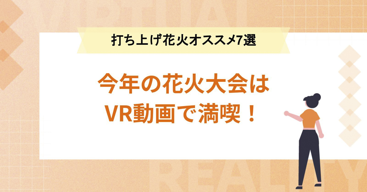 今年の花火大会はVR動画で満喫!【打ち上げ花火オススメ7選】