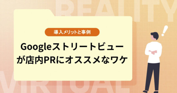 Googleストリートビューが店内PRにオススメなワケ【導入メリットと事例】