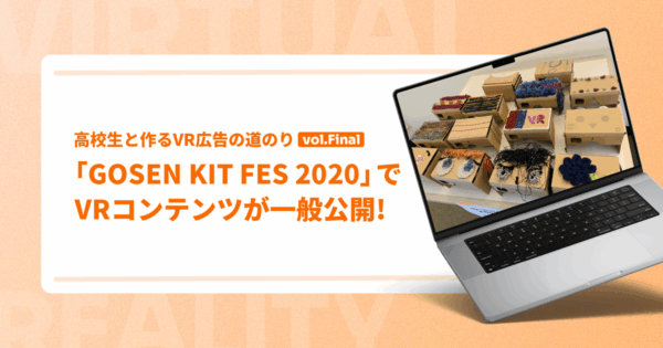 「GOSEN KIT FES 2020」でVRコンテンツが一般公開!【高校生と作るVR広告の道のり|vol.4 the final】