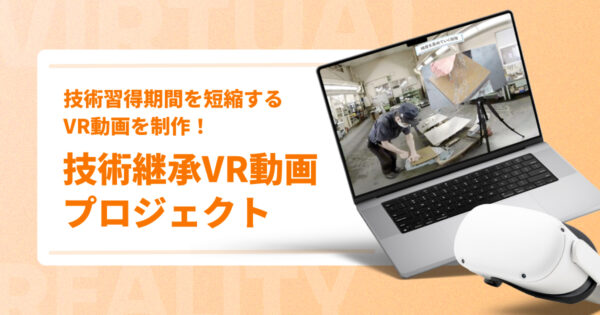 技術習得期間を短縮するVR動画を制作！【技術継承VR動画プロジェクトを紹介】