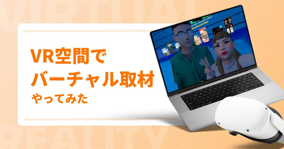 VR空間でバーチャル取材をやってみた【メリット・デメリットも紹介】