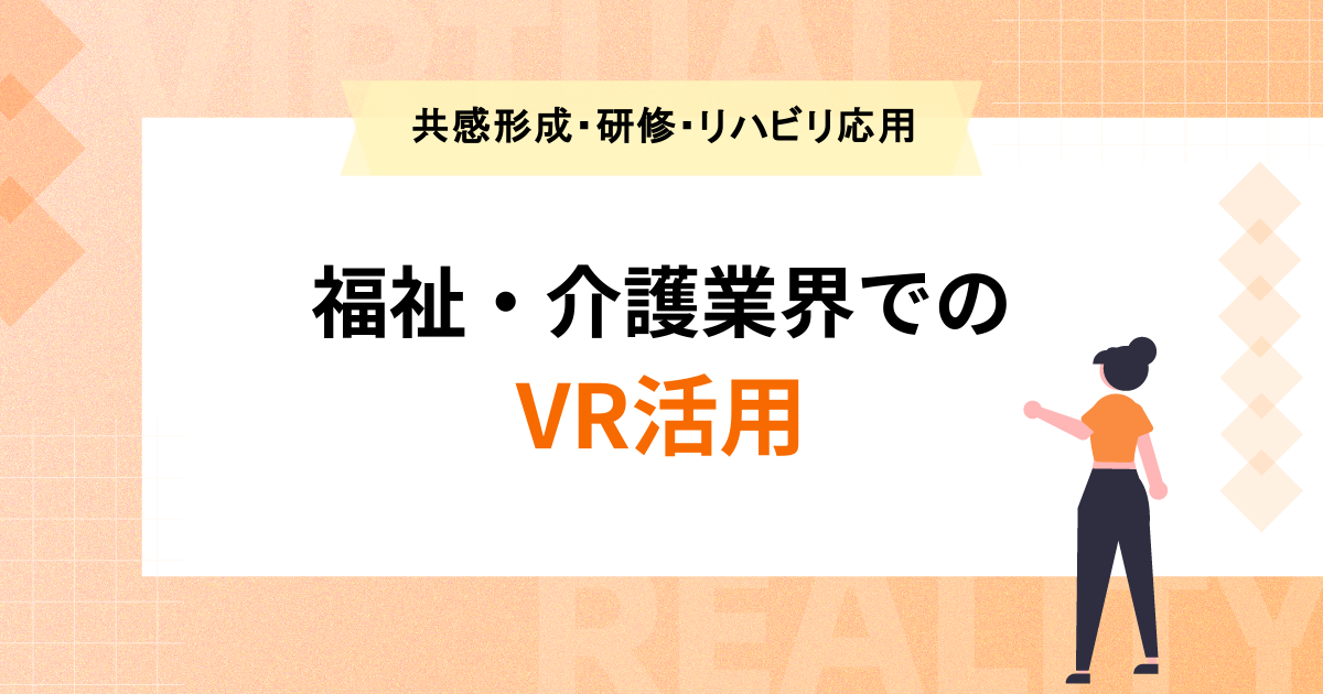 VRを活用した福祉・介護の現場改善｜疑似体験による共感形成・研修効率化・リハビリ応用の実態