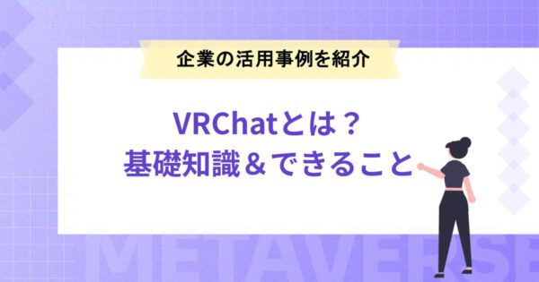 VRChatとは？基礎知識＆できることや企業の活用事例を紹介