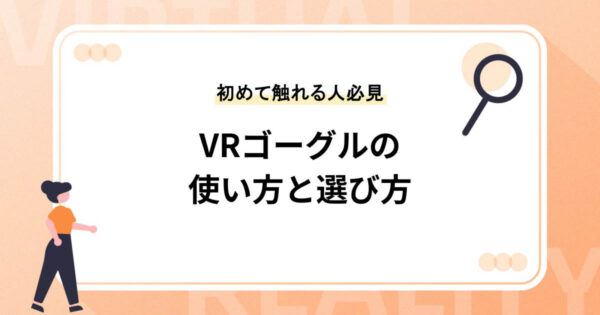 VRゴーグルの使い方と選び方【初めてVRに触れる方は必見】