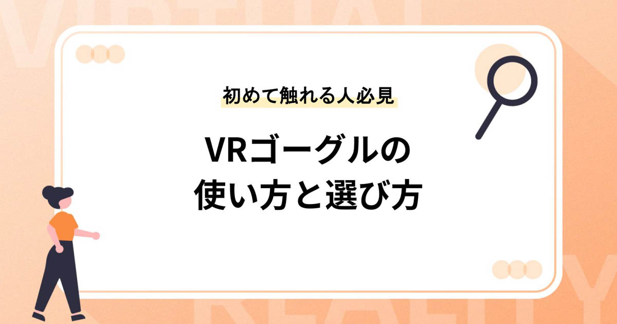 VRゴーグルの使い方と選び方【初めてVRに触れる方は必見】
