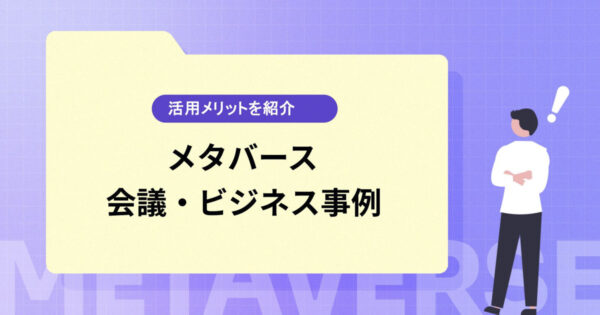 メタバースを使った会議・ビジネスの事例を紹介【活用メリットも】