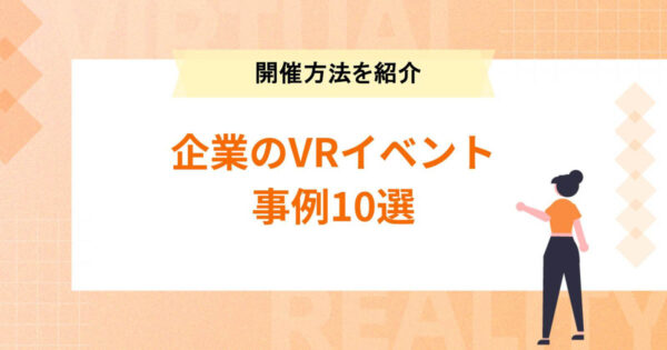 企業のVR(バーチャル)イベント事例10選【メリット・開催方法も】
