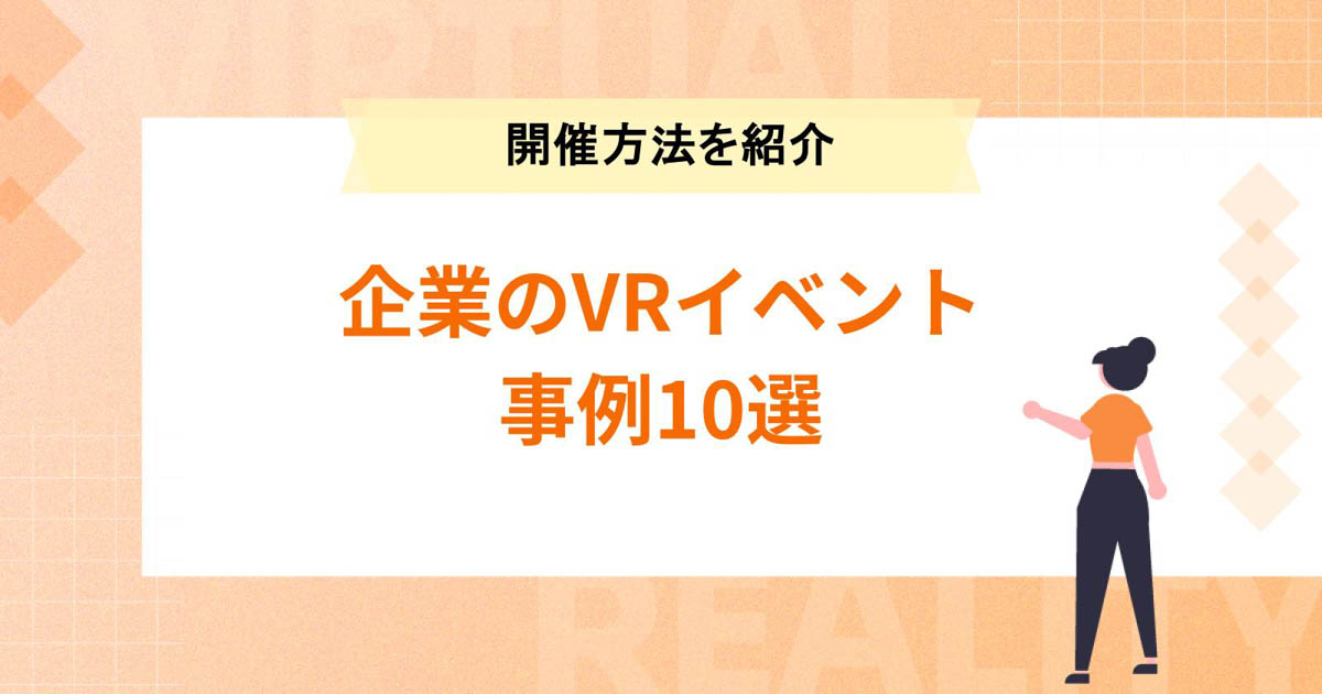 企業のVR(バーチャル)イベント事例10選【メリット・開催方法も】