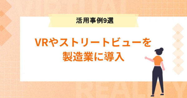 VRやストリートビューを製造業に導入するメリットとは？活用事例9選