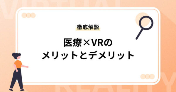 医療×VRのメリットとデメリットとは？11の活用事例とあわせて徹底解説