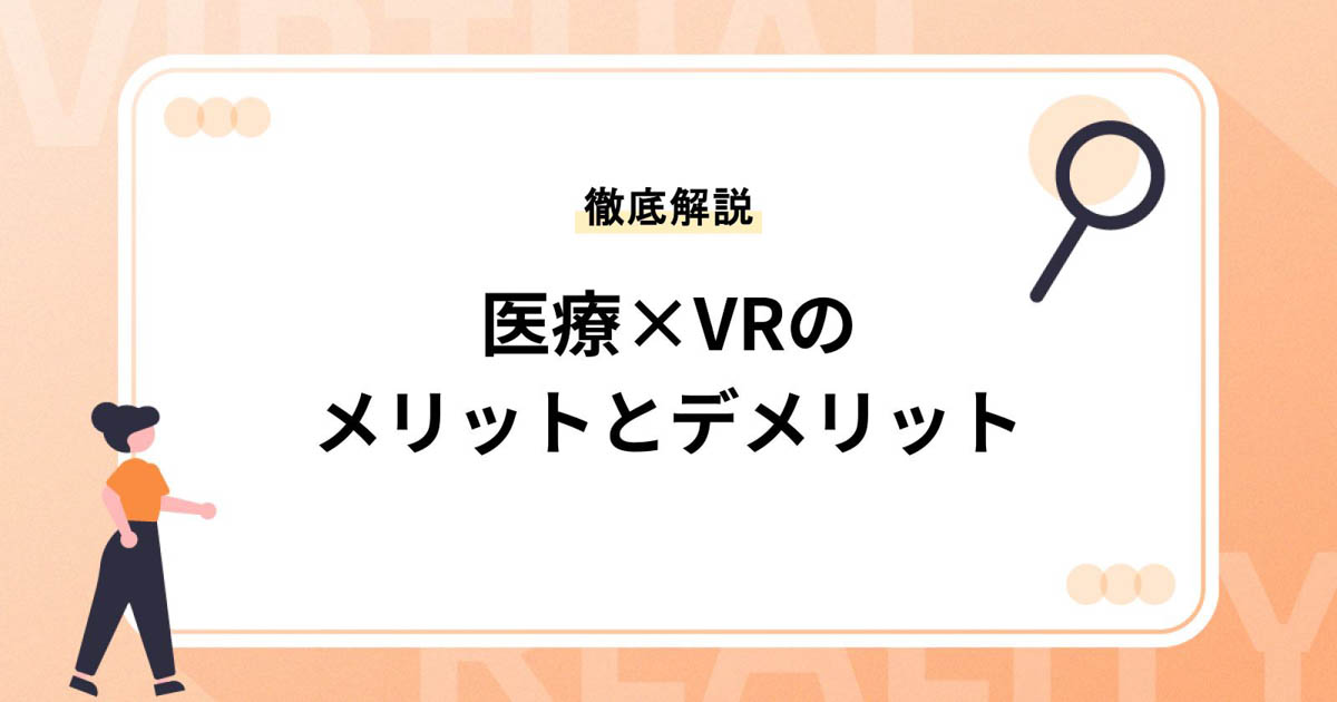 医療×VRのメリットとデメリットとは?11の活用事例とあわせて徹底解説