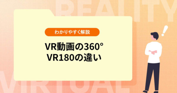 VR動画の360°・VR180の違いとは？【種類をわかりやすく解説】