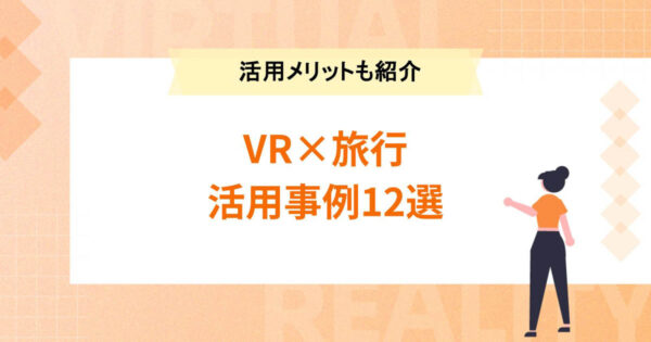 【VR×旅行】観光業でのVR活用事例12選！活用メリットもご紹介