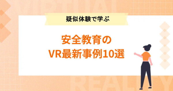 安全教育のVR最新事例10選【危険・災害を疑似体験で学ぶ】