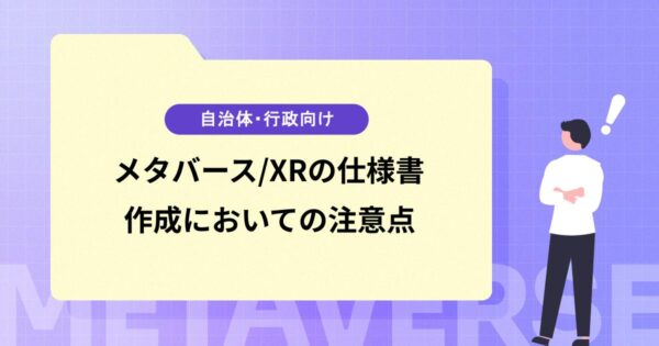 メタバース/XRの仕様書を作成する上で注意するべき10つのこと【自治体・行政向け】