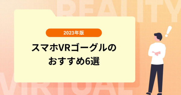 【2023年版】スマホVRゴーグルのおすすめ6選を紹介