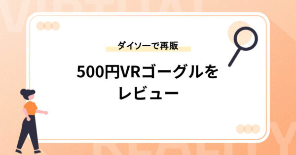 【再販】ダイソーの500円VRゴーグルをレビュー！2023年1月時点で販売再開