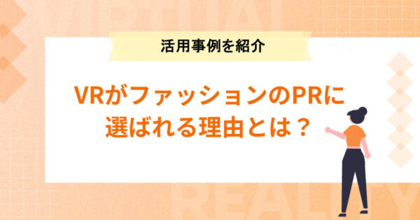 VRがファッションのPRに選ばれる理由とは？活用事例5選とあわせてご紹介