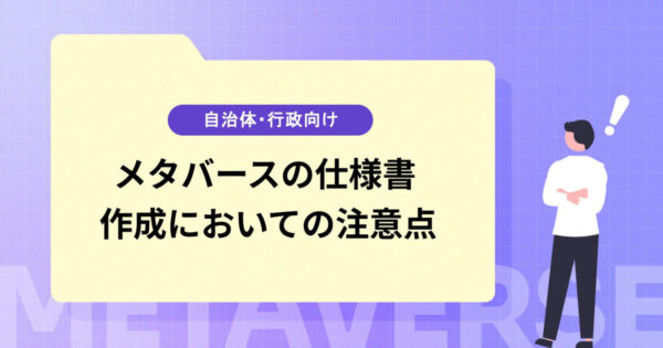 メタバースの仕様書を作成する上で注意するべき10つのこと【自治体・行政向け】