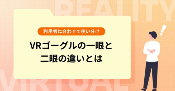 VRゴーグルの一眼（単眼）と二眼の違いとは【利用者に合わせて使い分け】