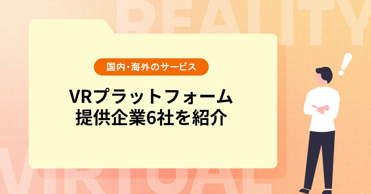 VRプラットフォームとは?国内・海外のサービス提供企業を6社ピックアップ