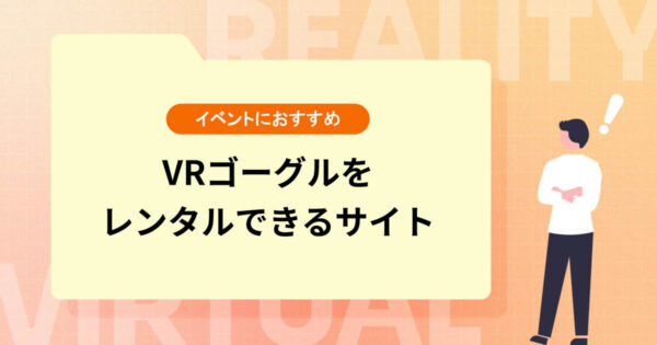 VRゴーグルをレンタルできるサイト5選【イベントでの活用にもおすすめ】