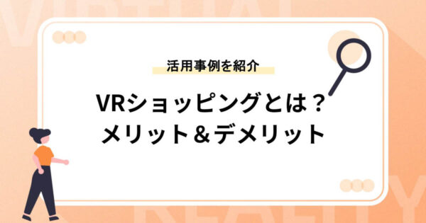 VRショッピングとは？メリット&デメリットや活用事例7選をご紹介
