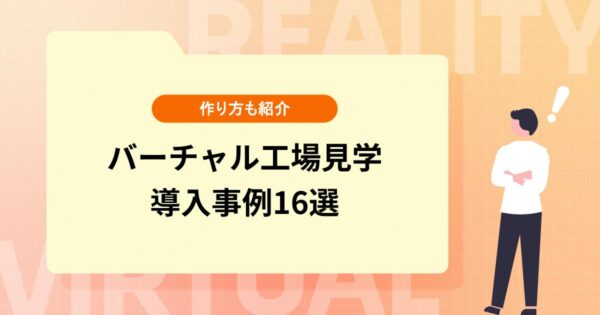 VRを活用したバーチャル工場見学とは？作り方や導入事例16選