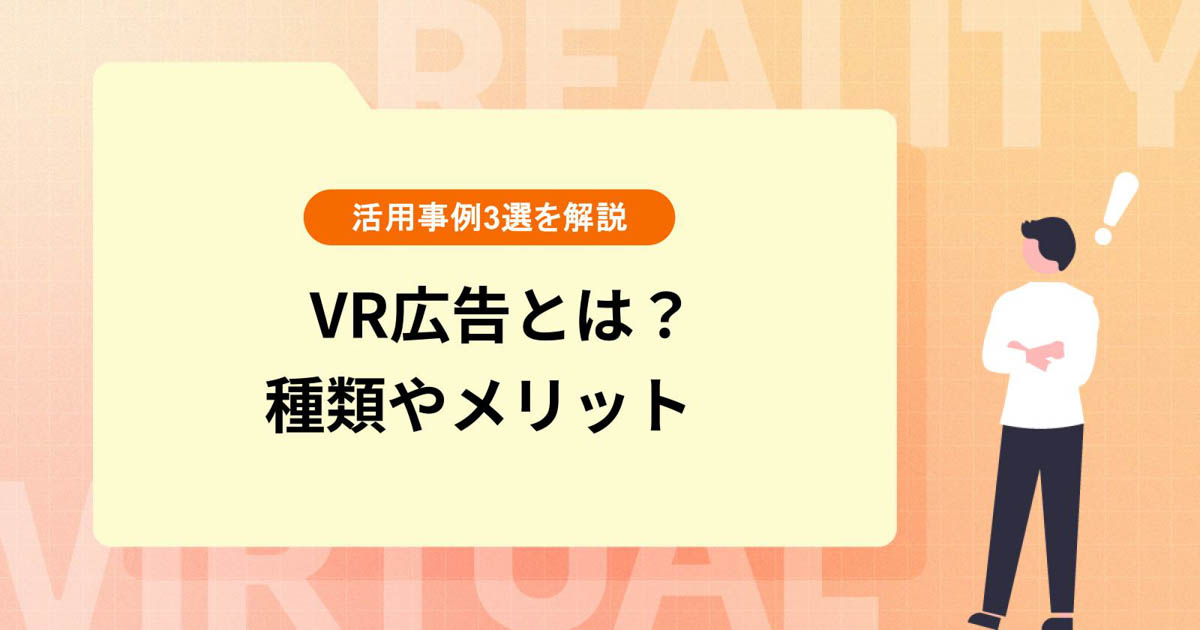 VR広告とは?種類や導入メリット、活用事例3選を解説