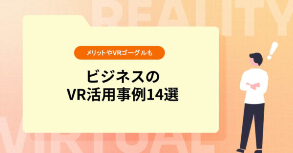 【ビジネスのVR活用事例14選】メリットやおすすめVRゴーグルも紹介