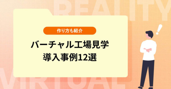 VRを活用したバーチャル工場見学とは？作り方や導入事例12選
