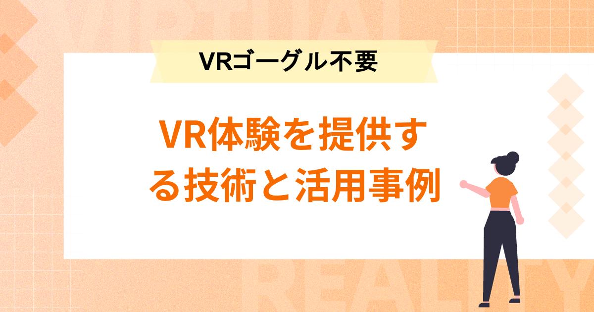 VRゴーグル不要でVR体験を提供する技術と活用事例