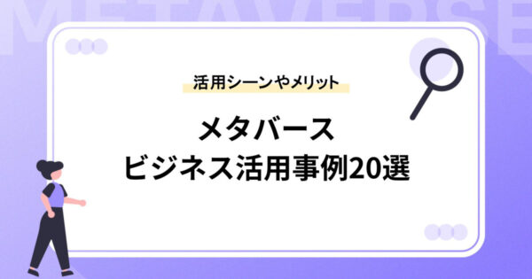 メタバースのビジネス活用事例20選｜活用シーンやメリットも紹介