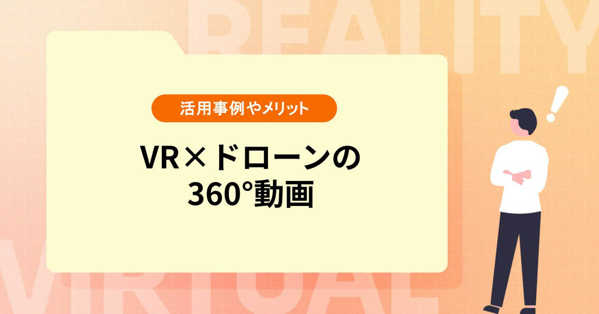 【VR×ドローンの360°動画】活用事例やメリット、価格を紹介