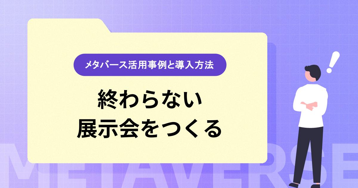 終わらない展示会をつくる｜メタバース活用事例と導入方法
