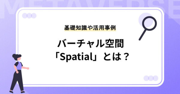 バーチャル空間「Spatial（スペーシャル）」とは？基礎知識やビジネス活用事例を紹介